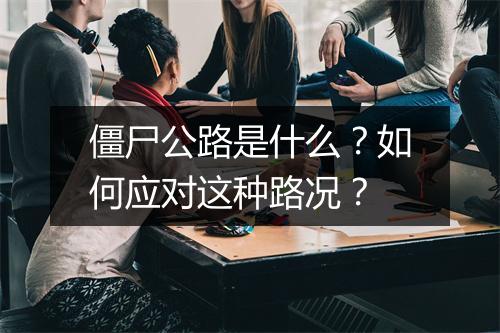 僵尸公路是什么？如何应对这种路况？